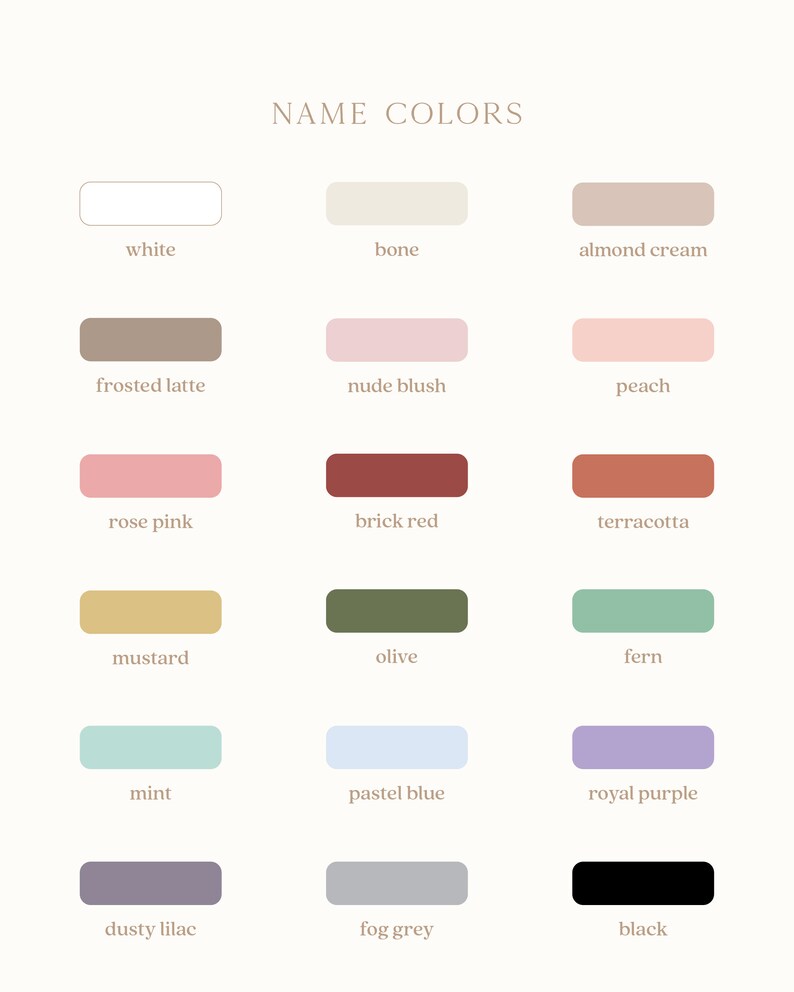 May include: A chart of 18 color swatches with names for each color. The colors include white, bone, almond cream, frosted latte, nude blush, peach, rose pink, brick red, terracotta, mustard, olive, fern, mint, pastel blue, royal purple, dusty lilac, fog grey, and black.