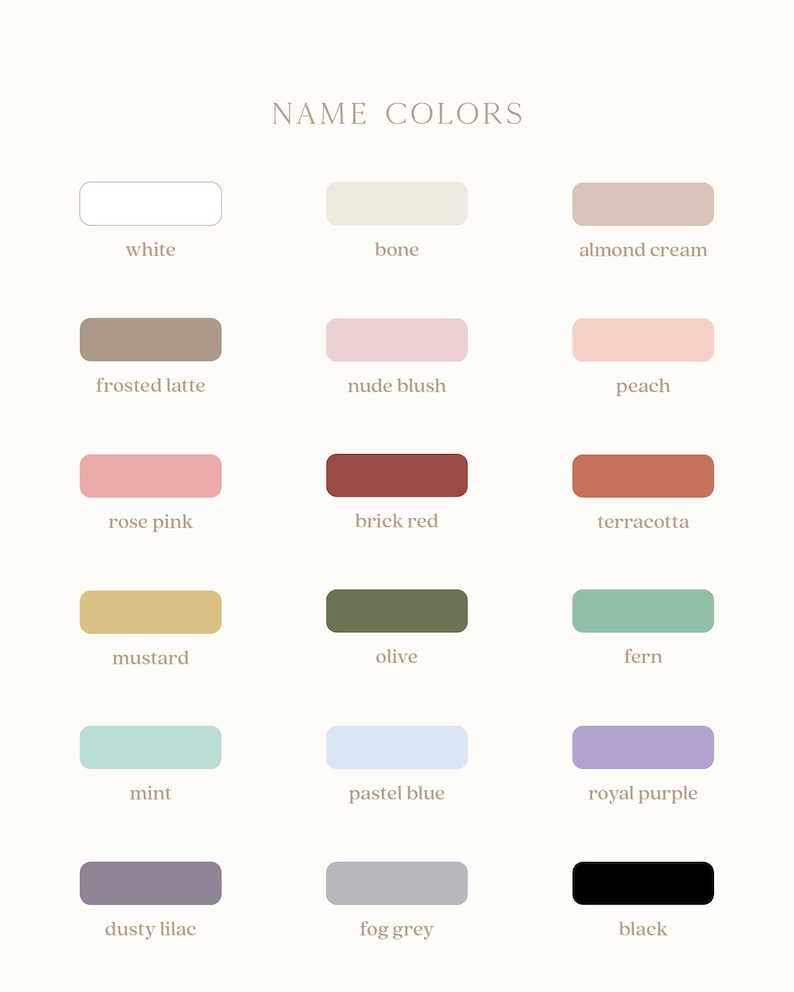 May include: A chart of 18 color swatches with names for each color. The colors include white, bone, almond cream, frosted latte, nude blush, peach, rose pink, brick red, terracotta, mustard, olive, fern, mint, pastel blue, royal purple, dusty lilac, fog grey, and black.
