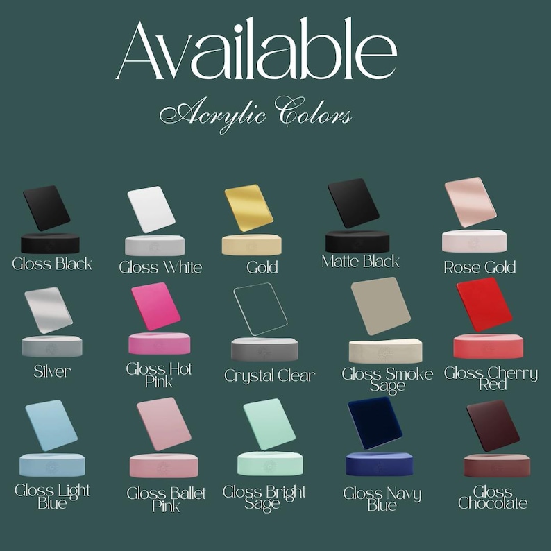 May include: A color chart titled Available Acrylic Colors displaying fifteen rectangular acrylic swatches in various finishes and shades including Gloss Black, Gloss White, Gold, Matte Black, Rose Gold, Silver, Gloss Hot Pink, Crystal Clear, Gloss Smoke Sage, Gloss Cherry Red, Gloss Light Blue, Gloss Ballet Pink, Gloss Bright Sage, Gloss Navy Blue, and Gloss Chocolate.