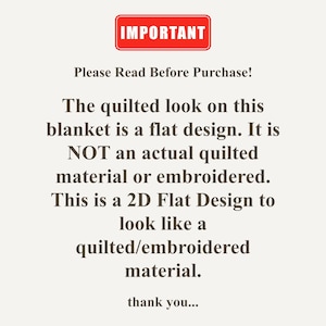 May include: A white informational sign with a red rectangular header containing the white text IMPORTANT. Below, black text reads: Please Read Before Purchase! The quilted look on this blanket is a flat design. It is NOT an actual quilted material or embroidered. This is a 2D Flat Design to look like a quilted/embroidered material. thank you...