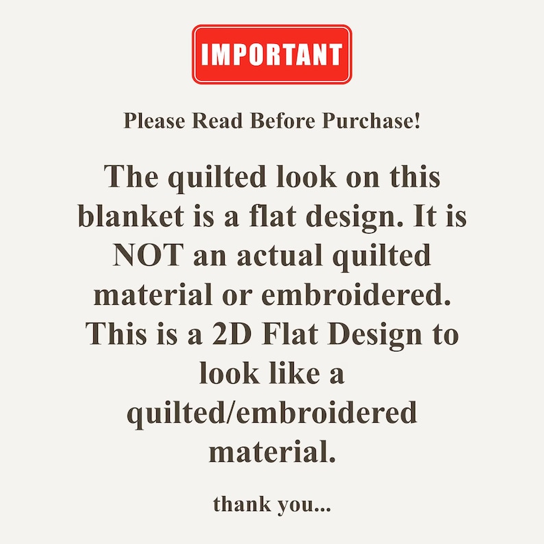 May include: A white informational sign with a red rectangular header containing the white text IMPORTANT. Below, black text reads: Please Read Before Purchase! The quilted look on this blanket is a flat design. It is NOT an actual quilted material or embroidered. This is a 2D Flat Design to look like a quilted/embroidered material. thank you...