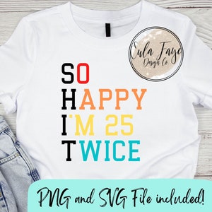 Shit - So Happy I'm 25 Twice SVG PNG - Instant Download - Shirt Design - Cricut & Silhouette Datei - DIY Datei - lustig - Humor - Geburtstag