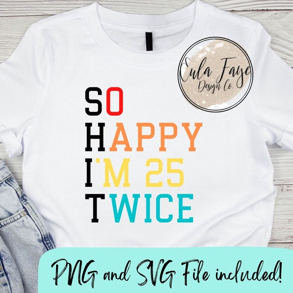 Shit - So Happy I'm 25 Twice SVG PNG - Instant Download - Shirt Design - Cricut & Silhouette File - DIY File - Funny- Humor - Birthday