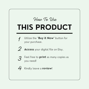 May include: A white card with black text outlining how to use a digital product. The text reads "How To Use THIS PRODUCT" and includes four numbered steps: 1. Utilize the "Buy it Now" button for your purchase. 2. Access your digital file on Etsy. 3. Feel free to print as many copies as you need! 4. Kindly leave a review!"