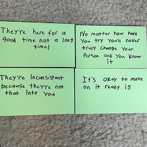May include: Four rectangular light green cards with black handwritten text. The cards read: They're here for a good time not a long time!, No matter how hard You try you'll never truly Change Your Person and You Know it, They're inconsistent because they're not that into you, and It's okay to move on it really is.