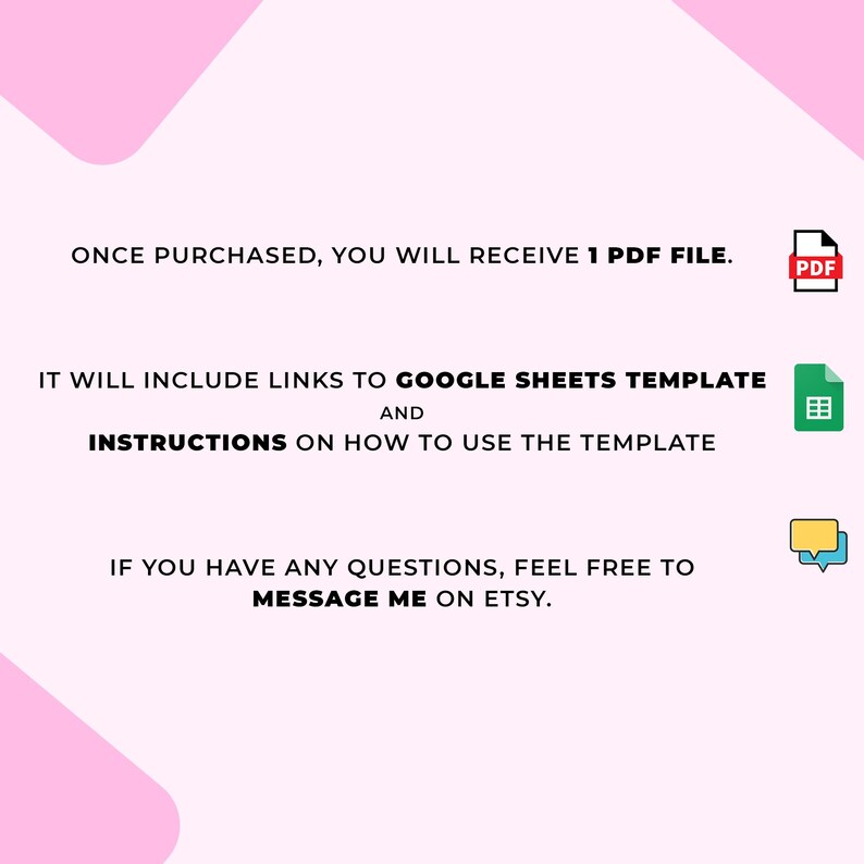 May include: A digital product announcement on a pink and white background. Text states, "Once purchased, you will receive 1 PDF file. It will include links to Google Sheets template and instructions on how to use the template. Message me on Etsy."