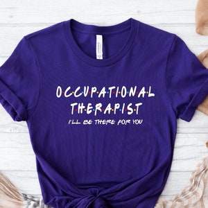 Occupational Therapist Shirt, Therapy Shirt, I&#39;ll Be There For You Shirt, Gift for Therapist Tee, T-shirt for Friedns, Psychiatrist Shirt