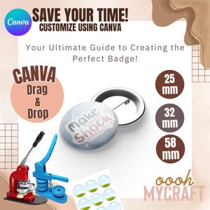 May include: A guide to creating custom badges using Canva. The image shows a badge press, a badge with the text "Make it happen everyone Shock", and a template for creating badges. The text "Save Your Time! Customize Using Canva" is at the top of the image. The text "Your Ultimate Guide to Creating the Perfect Badge!" is below the text "Save Your Time! Customize Using Canva". The text "CANVA Drag & Drop" is in a circle on the left side of the image. The text "oooh MYCRAFT" is at the bottom of the image. The text "25 mm", "32 mm", and "58 mm" are in circles on the right side of the image.