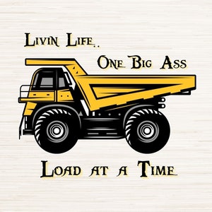 Könnte beinhalten: Gelb-schwarze Illustration eines Muldenkippers mit dem Text "Livin Life... One Big Ass Load at a Time." Darunter die Dateitypen: SVG, PNG, EPS, JPG und PDF.