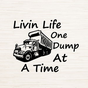 May include: Black and white illustration of a dump truck with the text "Livin Life One Dump At A Time".  SVG, PNG, DXF, ERS, JPG, PDF.