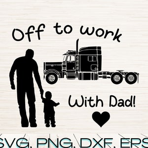 May include: Black and white silhouette of a father and child walking towards a semi-truck. The text "Off to work with Dad!" is above the image. A black heart is below the text. The text "SVG, PNG, DXF, EPS, JPG, PDF" is at the bottom of the image.