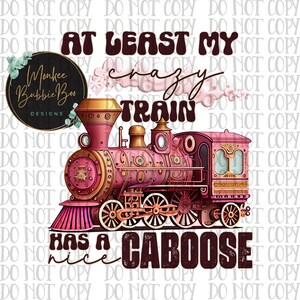 May include: A pink and gold train with the text "At Least My Crazy Train Has a Nice Caboose" in brown letters. The train has a large steam engine and a caboose. The train is on a white background.