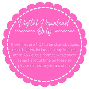 May include: Pink circle with a white dashed border and white text that reads "Digital Download Only". The text below reads "These files are NOT to be shared, copied, resold, gifted, included in any freebies, etc. in ANY digital format, whatsoever. I spent a lot of time on these so please respect my terms of use."