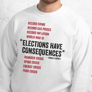 Puede incluir: Sudadera blanca con el texto negro "ELECTIONS HAVE CONSEQUENCES", atribuido a Kamala Harris. Texto rojo enumera "RECORD CRIME", "RECORD GAS PRICES", "RECORD INFLATION", "WORLD WAR III", "BOARDER CRISIS", "OPIOD CRISIS", "ENERGY CRISIS" y "FOOD CRISIS".