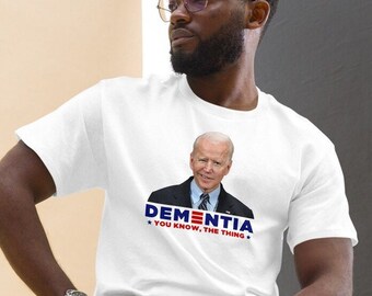 Joe Biden Political Shirt, You Know the Thing, Dementia, Political Shirt for Men or Women, Unisex T-Shirt, Summer Clothing