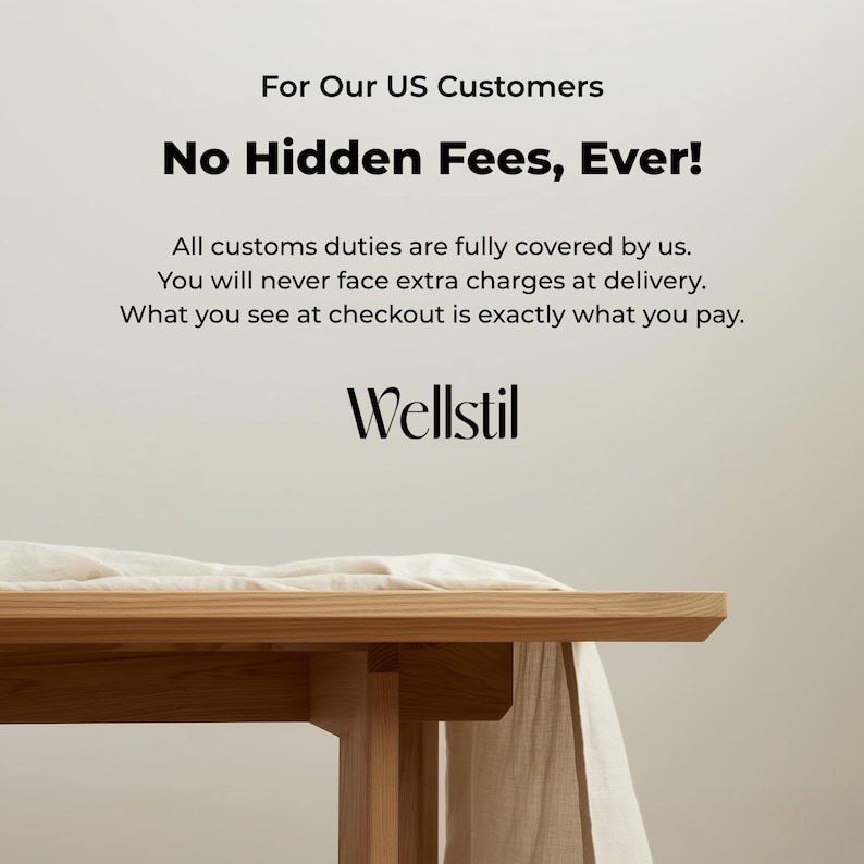 May include: A close-up of a wooden table with a light-colored cloth draped over it. The text "For Our US Customers, No Hidden Fees, Ever!" is displayed above the Wellstil logo.