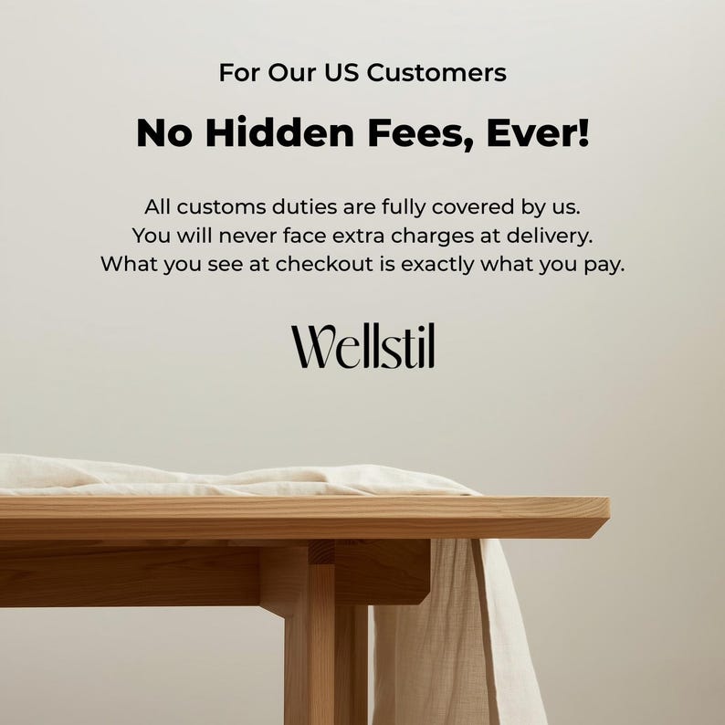 May include: A close-up of a wooden table with a light-colored cloth draped over it. The text "For Our US Customers, No Hidden Fees, Ever!" is displayed above the Wellstil logo.