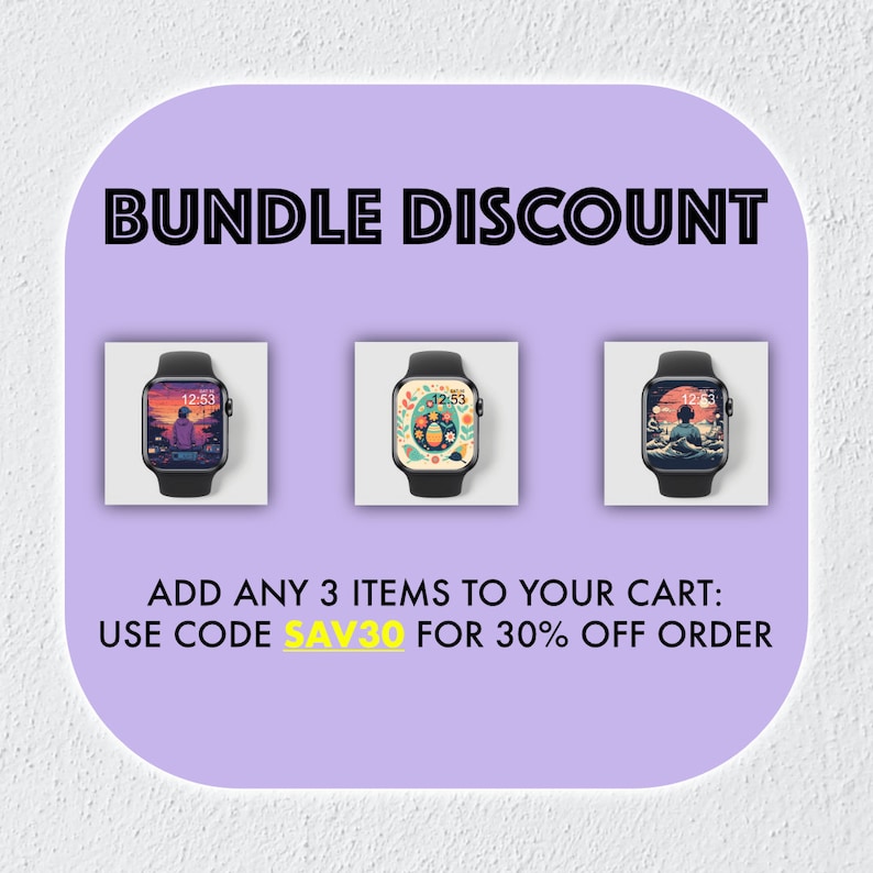 May include: A purple background with the text "BUNDLE DISCOUNT" in black. Three images of Apple Watch faces with different designs are displayed. The text "ADD ANY 3 ITEMS TO YOUR CART: USE CODE SAV30 FOR 30% OFF ORDER" is displayed in black and yellow.