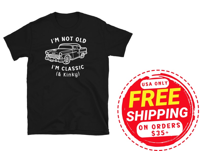 K&ouml;nnte beinhalten: Schwarzes T-Shirt mit wei&szlig;em Text, der "I'm not old I'm classic (& Kinky)" lautet, und einer Illustration eines Oldtimers. Der Text "USA Only Free Shipping on orders $35+" befindet sich auf einem roten Kreis mit wei&szlig;em Rand.