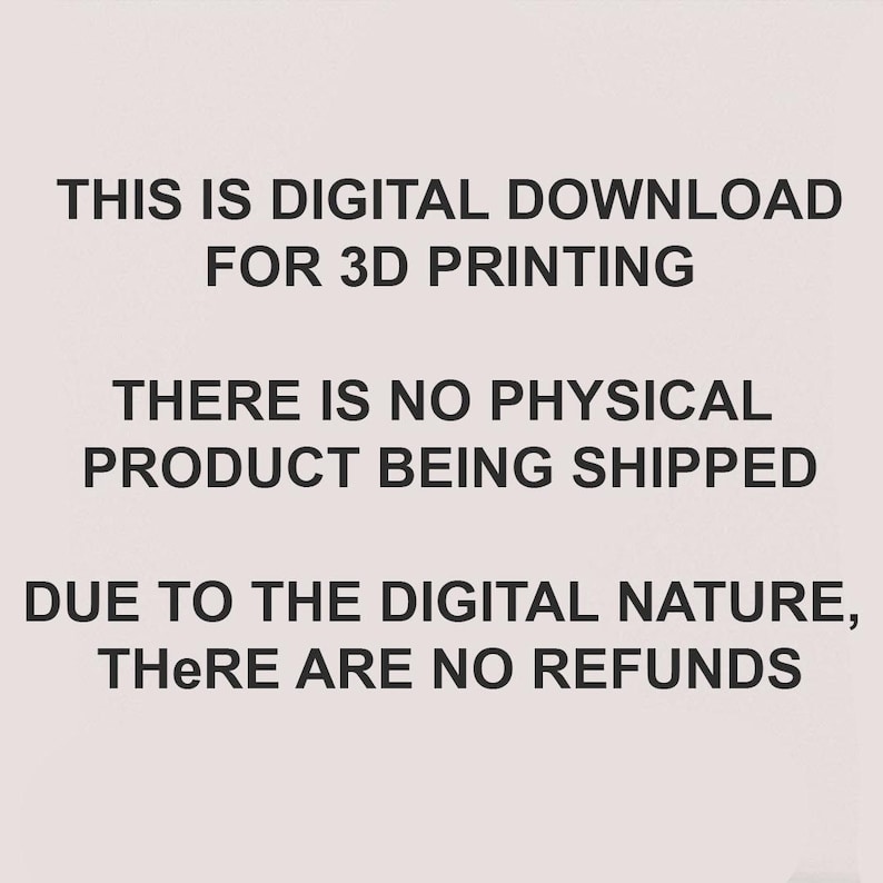 May include: A digital download notice for 3D printing, with text in black font. The text states that there is no physical product shipped and no refunds due to the digital nature of the product.