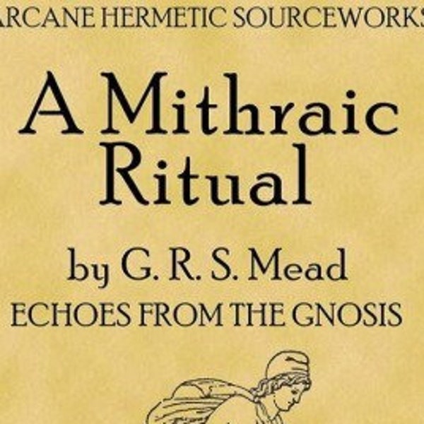 PDF A Mithraic Ritual G. R. S. Mead. Incl. Free pdf Spiritual Alchemy Manual. Rites ceremonies Mystery religions Cult Sect Ancient Wisdom