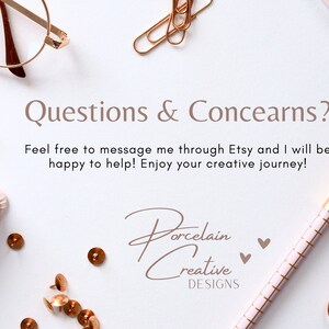 May include: A white background with the text "Questions & Concearns?" and "Feel free to message me through Etsy and I will be happy to help! Enjoy your creative journey!"  The text "Porcelain Creative DESIGNS" is written in a cursive font with two pink hearts.