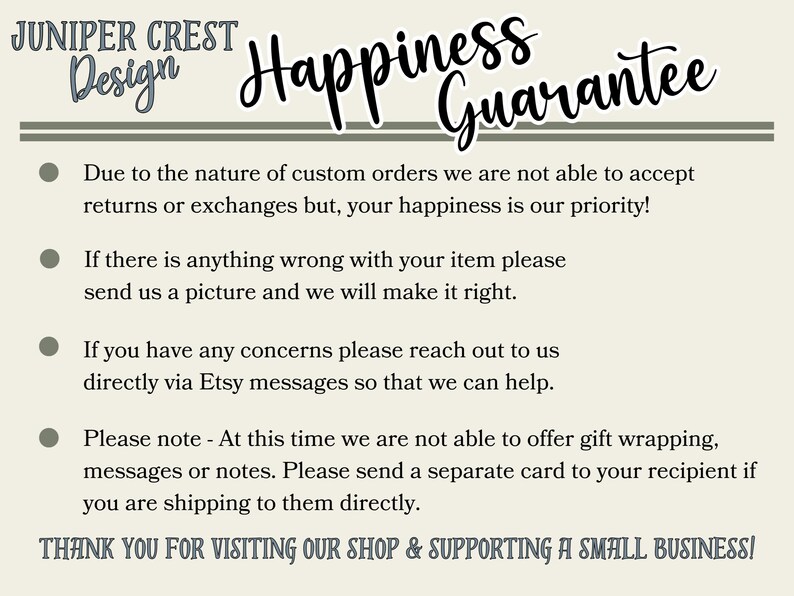 May include: Cream-colored card with text, including "Happiness Guarantee" in a script font. The Juniper Crest Design logo is at the top left. The card outlines the shop's policies on returns, exchanges, and customer service.