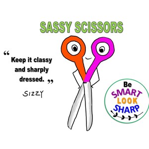 May include: A pair of cartoon scissors with orange and pink handles, with a smiling face. The scissors are holding their hands on their hips. The text "SASSY SCISSORS" is above the scissors. The text "Keep it classy and sharply dressed." is to the left of the scissors. The text "Sizzy" is below the text. The text "Be SMART LOOK SHARP" is in a circle with green leaves around it.