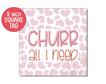 May include: A square tag with a pink heart pattern background. The tag has the words "CHURR all I need" in pink and red lettering. A red circle in the upper left corner says "2 inch square tag".