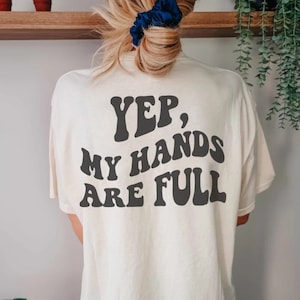 Funny Mom Shirt, Yep My Hands are Full Tshirt,Comfort Colors,Mom of Boys, Mom Humor Shirt, Stay at home Mum, Quote on back Tee, Dance Mom