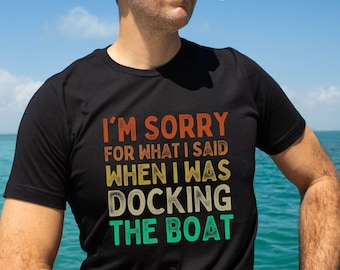 Boating Shirt,Summer Boat Trip,Lake Life T-Shirt,Gift For Boaters,I'm Sorry For What I Said When I Was Docking The Boat,Boating Gift for Dad