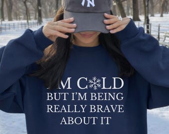 I'm Cold But I'm Being Really Brave About It Sweatshirt, Gift For Girlfriend, Holiday Sweatshirt, Always Cold Sweater