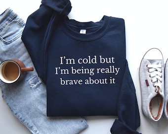 I'm Cold But I'm Being Really Brave About It Sweatshirt, Gift For Girlfriend, Holiday Sweatshirt, Always Cold Sweater