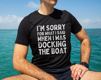 Boating Shirt,Summer Boat Trip,Lake Life T-Shirt,Gift For Boaters,I'm Sorry For What I Said When I Was Docking The Boat,Boating Gift for Dad