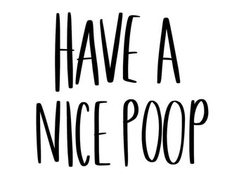May include: Black and white text on a white background that reads "Have a nice poop."