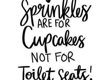 May include: Black and white hand-lettered text that reads "Sprinkles are for cupcakes not for toilet seats!"