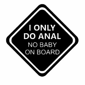 May include: Black and white diamond-shaped car sticker with the text "I ONLY DO ANAL NO BABY ON BOARD". The sticker has a white border and is designed to be placed on a vehicle.