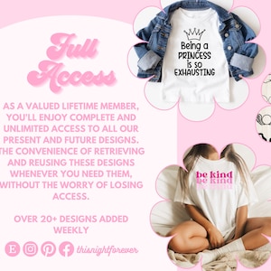 May include: A pink and white graphic with the text "Full Access" in a retro font. The graphic also includes text that says "As a valued lifetime member, you'll enjoy complete and unlimited access to all our present and future designs. The convenience of retrieving and reusing these designs whenever you need them, without the worry of losing access. Over 20+ designs added weekly." The graphic also includes images of three t-shirts with different designs. One t-shirt says "Being a Princess is so Exhausting", another says "be kind be kind", and the third has a design of angel wings.