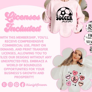 May include: A pink background with text that reads "Licenses Included" and "With this membership, you'll receive comprehensive commercial use, print on demand, and print transfer licenses, allowing you to utilize our designs without any unexpected fees. Embrace a world of boundless opportunities for your business's growth and prosperity!"  The text is surrounded by images of sweatshirts with different designs. One sweatshirt has a soccer ball with a heart and the text "Soccer Mom". Another sweatshirt has a design of hearts with the text "XOXO, Be Mine, I Love You, Babe".
