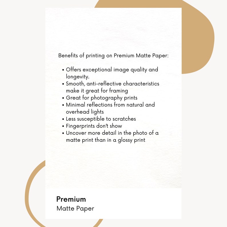 May include: Benefits of printing on Premium Matte Paper: Offers exceptional image quality and longevity. Smooth, anti-reflective characteristics make it great for framing. Great for photography prints. Minimal reflections from natural and overhead lights. Less susceptible to scratches. Fingerprints don't show. Uncover more detail in the photo of a matte print than in a glossy print. Premium Matte Paper.