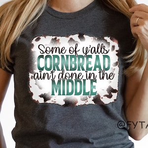Some of Y&#39;alls Cornbread Ain&#39;t Done In The Middle - Graphic T-Shirt Funny Sarcastic Gift
