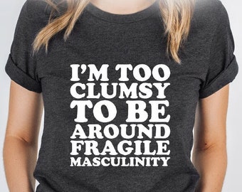 I&#39;m Too Clumsy To Be Around Fragile Masculinity, Feminist Shirt, Feminism Shirt, Funny Empowerment Shirt, Empowered Shirt, Funny Women Shirt