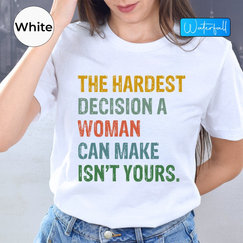 The Hardest Decision A Woman Can Make Isn't Yours Shirt, Abortion Ban ...