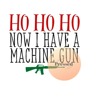 May include: A Christmas-themed graphic with the text "Ho Ho Ho Now I Have A Machine Gun" in black and red. A green silhouette of a machine gun is below the text.