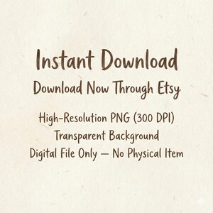 May include: A digital product graphic with the words "Instant Download" in a brown, handwritten font. Additional text includes "Download Now Through Etsy," "High-Resolution PNG (300 DPI)," "Transparent Background," and "Digital File Only - No Physical Item."