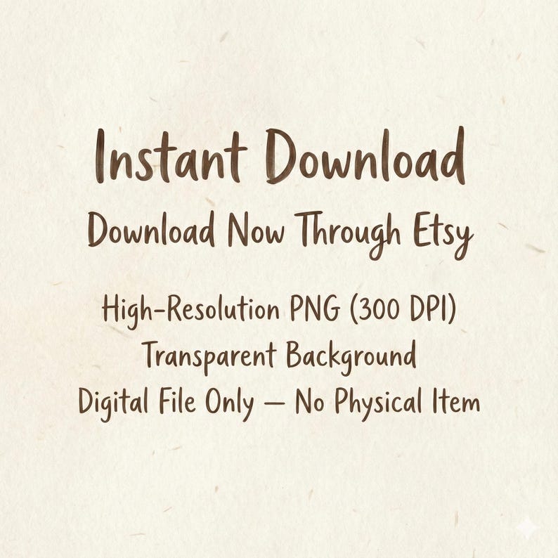May include: A digital product graphic with the words "Instant Download" in a brown, handwritten font. Additional text includes "Download Now Through Etsy," "High-Resolution PNG (300 DPI)," "Transparent Background," and "Digital File Only - No Physical Item."
