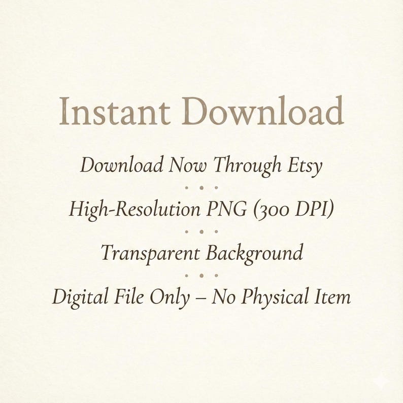 May include: A cream-coloured background with brown text. The text states "Instant Download," followed by information about the digital file: "Download Now Through Etsy," "High-Resolution PNG (300 DPI)," and "Transparent Background."