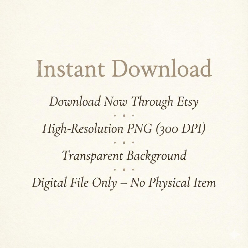 May include: Cream-colored background with text in a brown serif font. The text reads "Instant Download," followed by details about the digital file, including "Download Now Through Etsy," "High-Resolution PNG (300 DPI)," and "Transparent Background."
