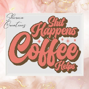 May include: Cross-stitch design featuring the words "Shit Happens Coffee Helps" in coral and brown, with star accents. The design is on a white background, with the artist's name in the upper left corner.