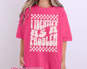 Retro Shirt Funny I Identify As A Problem Comfort Colors Graphic Tee Sarcastic Humor Gift Idea Vintage Style Unisex Cotton T-Shirt